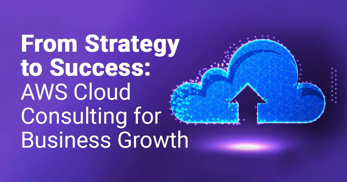 From Strategy to Success: AWS Cloud Consulting for Business Growth